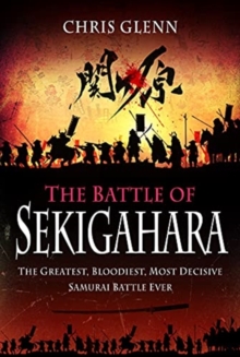 The Battle of Sekigahara : The Greatest, Bloodiest, Most Decisive Samurai Battle Ever