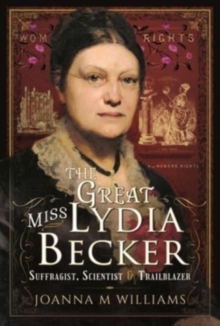 The Great Miss Lydia Becker : Suffragist, Scientist and Trailblazer