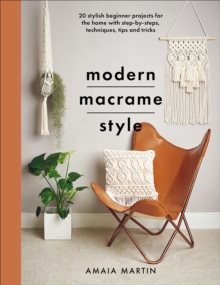 Modern Macrame Style : 20 Stylish Beginner Projects for the Home with Step-by-Steps, Techniques, Tips and Tricks