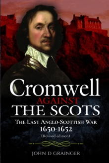 Cromwell Against the Scots : The Last Anglo-Scottish War 1650-1652 (Revised edition)