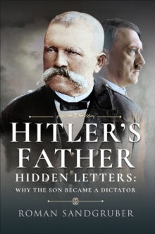 Hitler's Father : Hidden Letters: Why the Son Became a Dictator