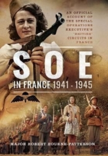 SOE In France, 1941-1945 : An Official Account of the Special Operations Executive's 'British' Circuits in France