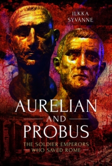 Aurelian and Probus : The Soldier Emperors Who Saved Rome