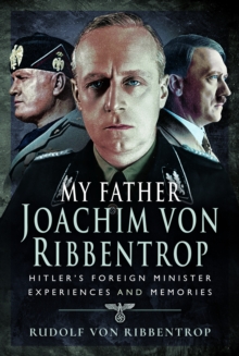 My Father Joachim von Ribbentrop : Hitlers Foreign Minister, Experiences and Memories
