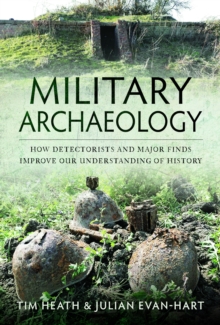 Military Archaeology : How Detectorists and Major Finds Improve our Understanding of History