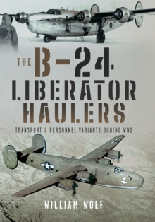 The B-24 Liberator Haulers : Transport and Personnel Variants During WW2