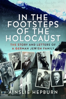 In the Footsteps of the Holocaust : The Story and Letters of a German Jewish Family