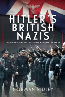 Hitler's British Nazis : The Hidden Story of the Fascist Movement in the UK