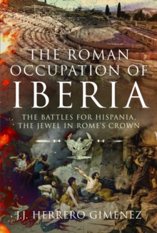 Pen & Sword Books Ltd The Roman Occupation Of Iberia , The Battles For Hispania, The Jewel In Romes Crown