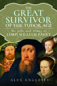 The Great Survivor of the Tudor Age : The Life and Times of Lord William Paget