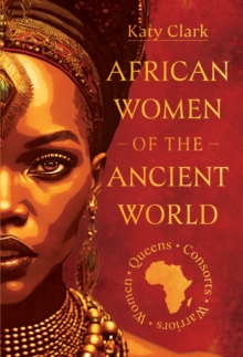 African Women of the Ancient World : Queens, Consorts, Warriors  Women