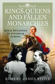 Kings, Queens and Fallen Monarchies : Royal Dynasties of Interwar Europe