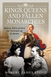 Pen and Sword Kings, Queens And Fallen Monarchies , Royal Dynasties Of Interwar Europe