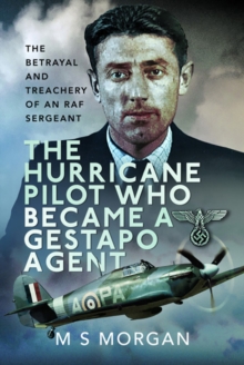 The Hurricane Pilot Who Became a Gestapo Agent : The Betrayal and Treachery of an RAF Sergeant