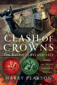 Clash of Crowns : The Battle of Byland 1322: Robert the Bruce's Forgotten Victory