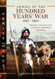 Armies Of The Hundred Years' War 13371453 : History, Organization, Weapons, Equipment And Tactics