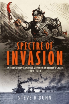 Spectre Of Invasion : The Royal Navy And The Defence Of Britain's Coast, 19001918