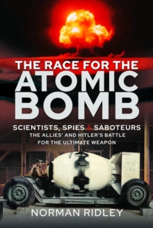 The Race for the Atomic Bomb : Scientists, Spies and Saboteurs - The Allies' and Hitler's Battle for the Ultimate Weapon