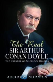 The Real Sir Arthur Conan Doyle : The Creator of Sherlock Holmes