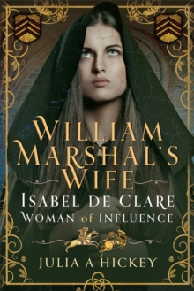 William Marshal's Wife : Isabel de Clare, Woman of Influence