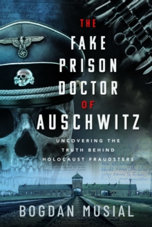 The Fake Prison Doctor of Auschwitz : Uncovering the Truth Behind Holocaust Fraudsters