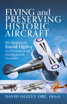 Flying and Preserving Historic Aircraft : The Memoirs of David Ogilvy OBE, Vice-President of the Historic Aircraft Association