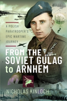 From the Soviet Gulag to Arnhem : A Polish Paratrooper's Epic Wartime Journey