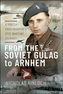 From the Soviet Gulag to Arnhem : A Polish Paratrooper's Epic Wartime Journey