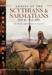 Armies of the Scythians and Sarmatians 700 BC to AD 450 : Weapons, Equipment and Tactics