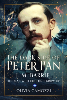 The Dark Side of Peter Pan : J. M. Barrie, the Man Who Couldnt Grow Up