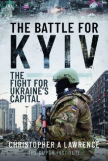 The Battle for Kyiv : The Fight for Ukraine s Capital