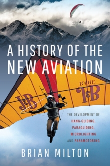 A History of the New Aviation : The Development of Paragliding, Hang-gliding, Paramotoring and Microlighting