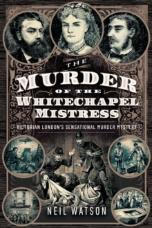 The Murder of the Whitechapel Mistress : Victorian London's Sensational Murder Mystery