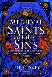 Saints and Sinners : A New History of the Middle Ages through Medieval Saints and Their Stories