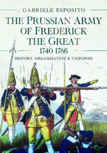 The Prussian Army of Frederick the Great, 1740-1786 : History, Organization and Uniforms