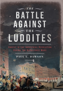 The Battle Against the Luddites : Unrest in the Industrial Revolution During the Napoleonic Wars