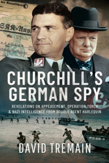 Churchill's German Spy : Revelations on Appeasement, Operation Torch and Nazi Intelligence from Double Agent Harlequin