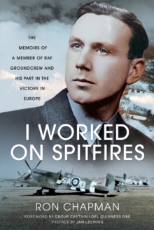 I Worked on Spitfires : The Memoirs of a Member of RAF Groundcrew and his Part in the Victory in Europe