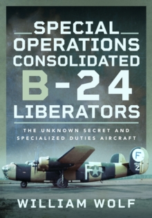 Special Operations Consolidated B-24 Liberators : The Unknown Secret and Specialized Duties Aircraft