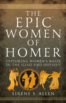 Pen and Sword The Epic Women Of Homer , Exploring Women's Roles In The Iliad And Odyssey