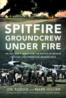 Spitfire Groundcrew Under Fire : An RAF Erks War from the Battle of Britain to D-Day and Operation Bodenplatte