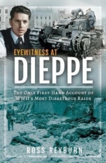 Eyewitness at Dieppe : The Only First-Hand Account of WWII's Most Disastrous Raid