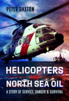 Helicopters and North Sea Oil : A Story of Service, Danger and Survival