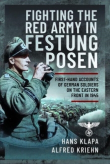 Facing the Red Army in Festung Posen : First-Hand Accounts of German Soldiers on the Eastern Front in 1945