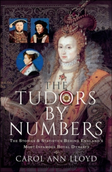 The Tudors by Numbers : The Stories and Statistics Behind England's Most Infamous Royal Dynasty