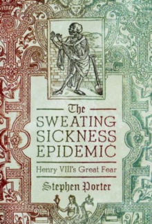 The Sweating Sickness Epidemic : Henry VIII's Great Fear