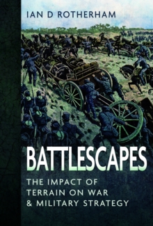 Battlescapes : The Impact of Terrain on War and Military Strategy