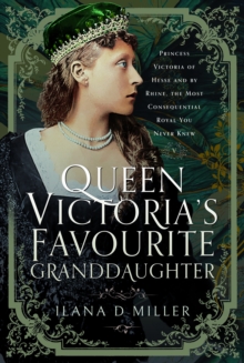 Pen & Sword Books Ltd Queen Victoria's Favourite Granddaughter , Princess Victoria Of Hesse And By Rhine, The Most Consequential Royal You Never Knew
