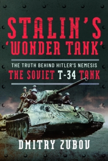 Stalins Wonder Tank : The Truth Behind Hitlers Nemesis, the Soviet T-34 Tank