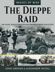 The Dieppe Raid : The Allies' Assault Upon Hitler's Fortress Europe, August 1942